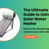 The Ultimate Guide to Using a Solar Water Heater