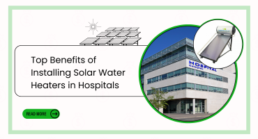 Top Benefits of Installing Solar Water Heaters in Hospitals